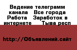 Ведение телеграмм канала - Все города Работа » Заработок в интернете   . Тыва респ.